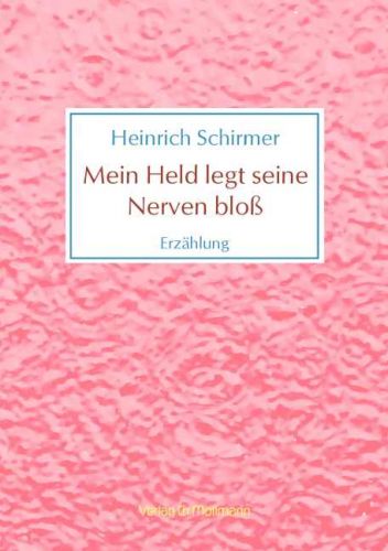 Heinrich Schirmer: Mein Held legt seine Nerven bloß